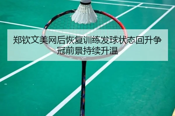 郑钦文美网后恢复训练发球状态回升争冠前景持续升温